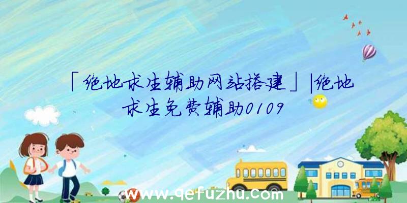 「绝地求生辅助网站搭建」|绝地求生免费辅助0109